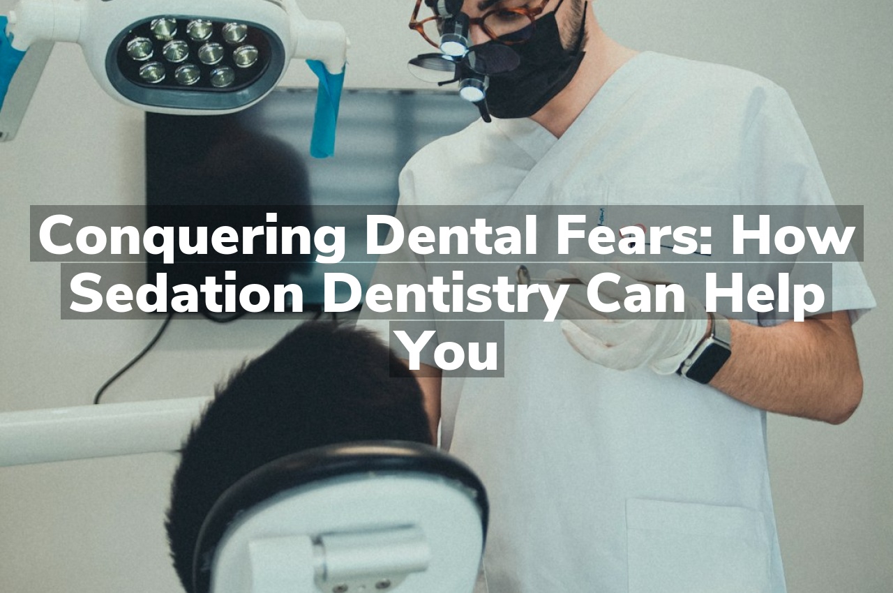 Conquering Dental Fears: How Sedation Dentistry Can Help You
