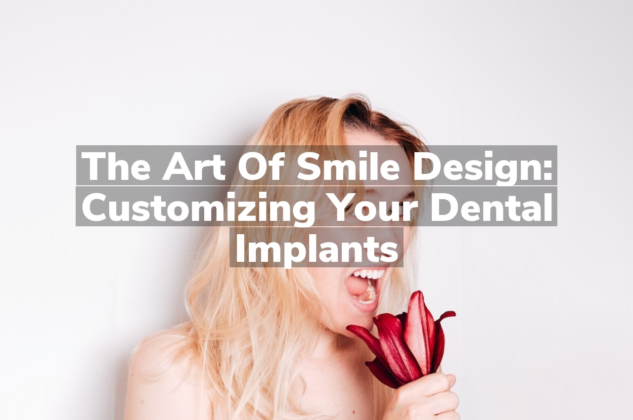 The Art of Smile Design: Customizing Your Dental Implants