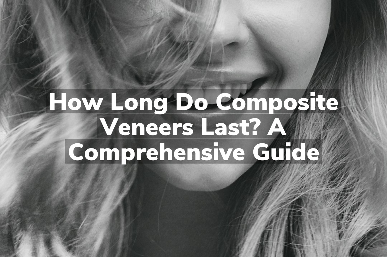 How Long Do Composite Veneers Last? A Comprehensive Guide