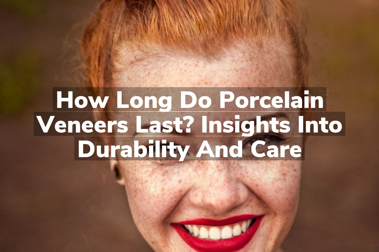 How Long Do Porcelain Veneers Last? Insights into Durability and Care