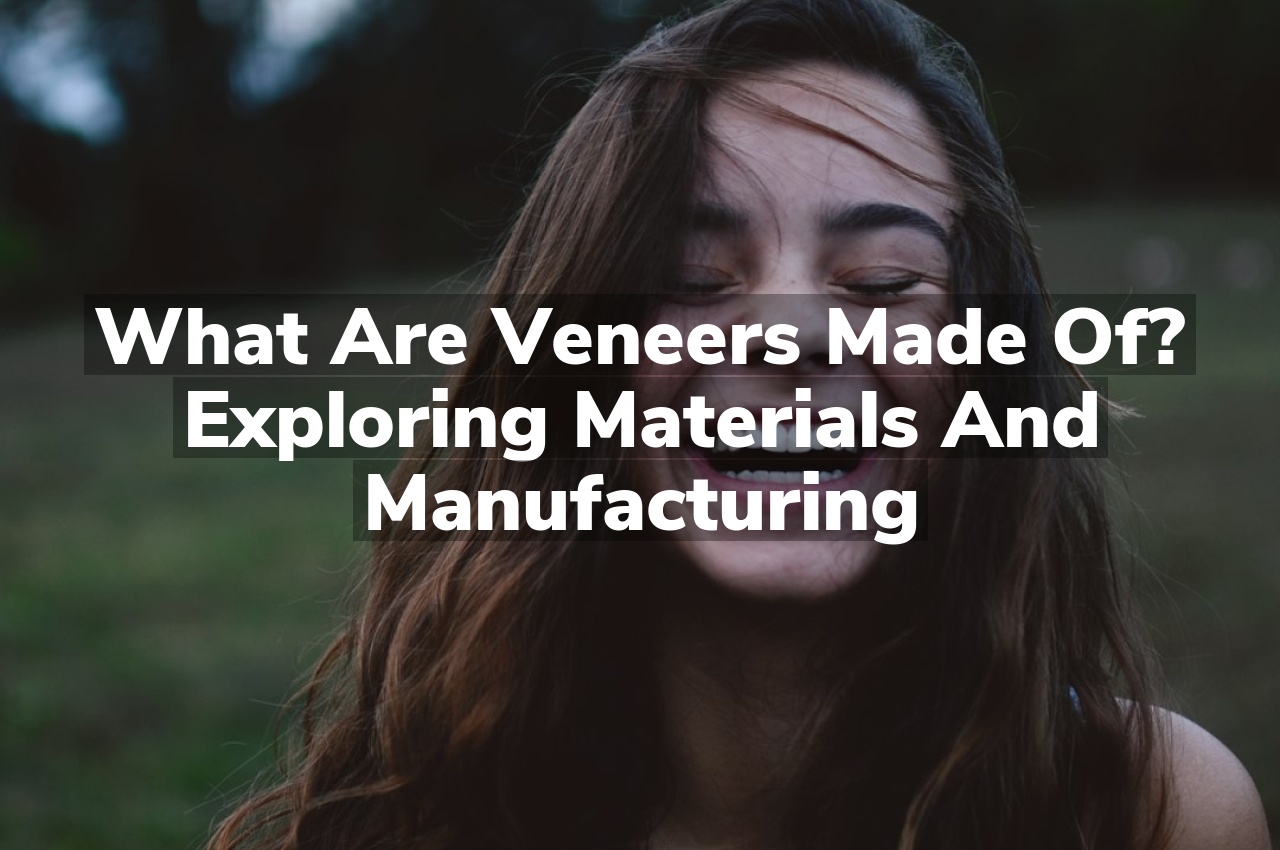 What Are Veneers Made Of? Exploring Materials and Manufacturing